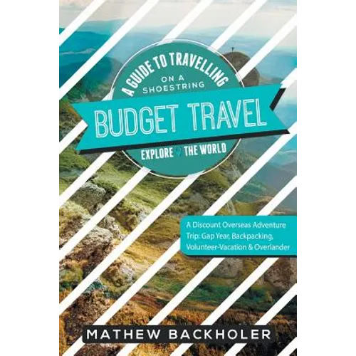 Budget Travel, A Guide to Travelling on a Shoestring, Explore the World, A Discount Overseas Adventure Trip: Gap Year, Backpacking, Volunteer-Vacation