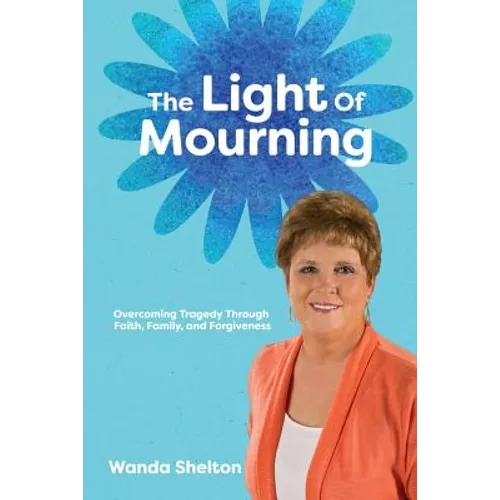 The Light of Mourning: Overcoming Tragedy Through Faith, Family, and Forgiveness