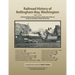 Railroad History of Bellingham Bay, Washington: 1857-1910 A Research Manuscript providing a unique view of this era based on newspaper articles of the