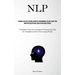 Nlp: Through The Use Of Neuro Linguistic Programming You May Train Your Mind For Success And Learn To Influence Others (Techniques From Neuro Linguist