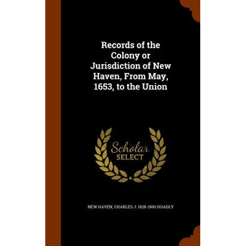 Records of the Colony or Jurisdiction of New Haven, From May, 1653, to the Union