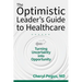 The Optimistic Leader's Guide to Healthcare: Turning Uncertainty Into Opportunity