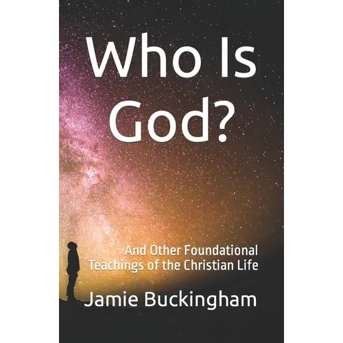 Who is God?: and Other Foundational Teachings of the Christian Life