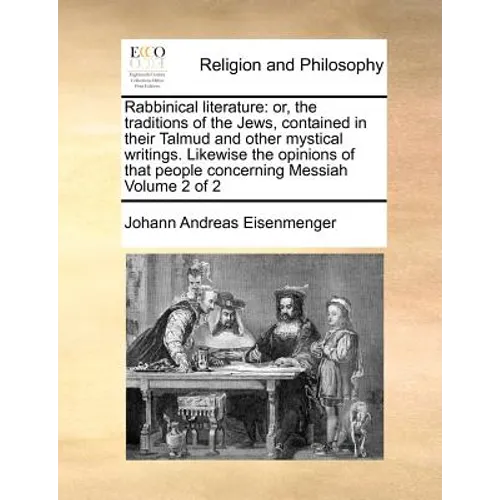 Rabbinical Literature: Or, the Traditions of the Jews, Contained in Their Talmud and Other Mystical Writings. Likewise the Opinions of That P