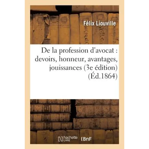 de la Profession d'Avocat: Devoirs, Honneur, Avantages, Jouissances 3e Édition