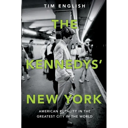 The Kennedys' New York: American Royalty in the Greatest City in the World