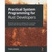 Practical System programming for Rust developers: Build fast and secure software for Linux/Unix systems with the help of practical examples
