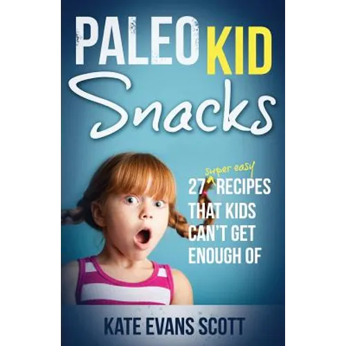 Paleo Kid Snacks: 27 Super Easy Recipes That Kids Can't Get Enough Of: (Primal Gluten Free Kids Cookbook)