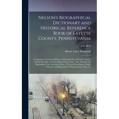 Nelson's Biographical Dictionary and Historical Reference Book of Fayette County, Pennsylvania: Containing a Condensed History of Pennsylvania, of Fay