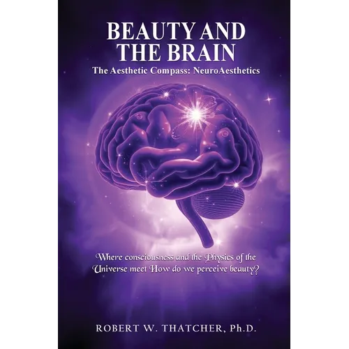 Beauty and the Brain: The Aesthetic Compass: NeuroAesthetics: Where Consciousness and the Physics of the Universe Meet How do we perceive beauty?