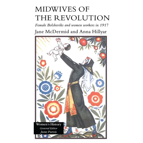 Midwives of the Revolution: Female Bolsheviks and Women Workers Inb 1917.