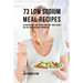 73 Low Sodium Meal Recipes: No Matter What Your Medical Condition, These Recipes Will Help You Reduce Your Sodium Intake