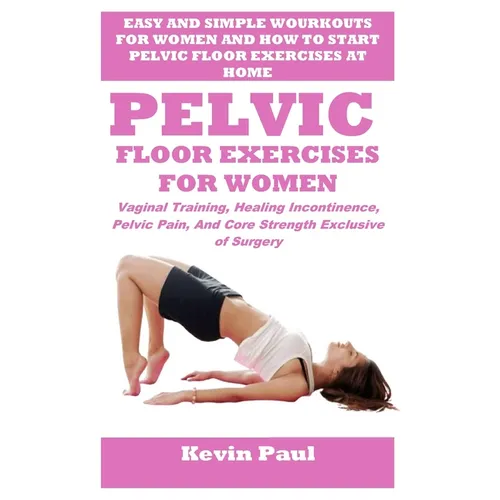 Pelvic Floor Exercises for Women: Vaginal Training, Healing Incontinence, Pelvic Pain, And Core Strength Exclusive of Surgery