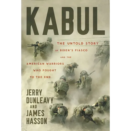 Kabul: The Untold Story of Biden's Fiasco and the American Warriors Who Fought to the End