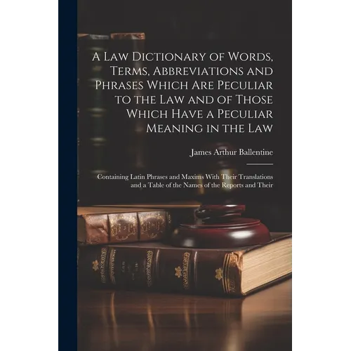 A Law Dictionary of Words, Terms, Abbreviations and Phrases Which Are Peculiar to the Law and of Those Which Have a Peculiar Meaning in the Law: Conta