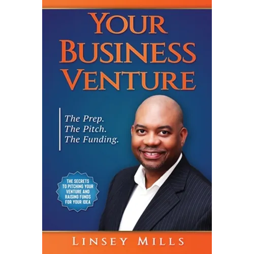 Your Business Venture: The Prep. The Pitch. The Funding.