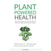 Plant Powered Health: The Ultimate Vegan Starter Guide To Excellent Health And Weight Using The Power Of Plants