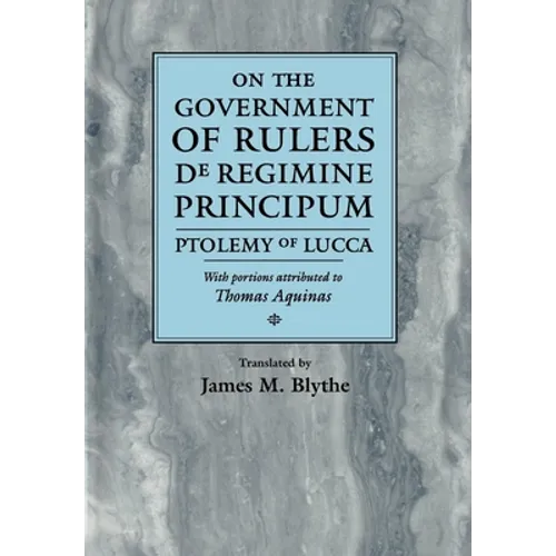 On the Government of Rulers de Regimine Principum: Ptolemy of Lucca with Portions Attributed to Thomas Aquinas