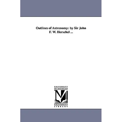 Outlines of Astronomy: by Sir John F. W. Herschel ...