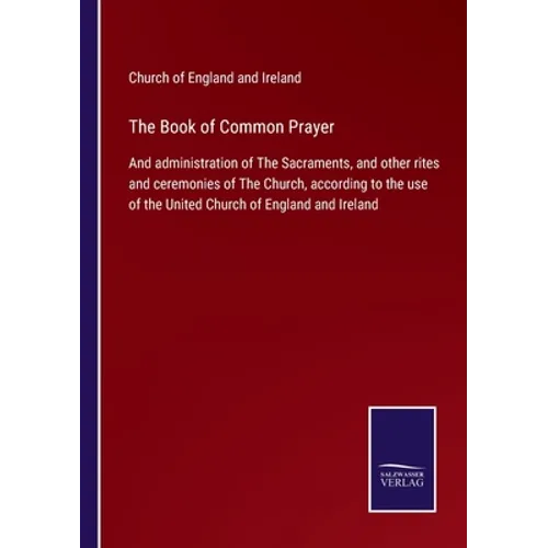 The Book of Common Prayer: And administration of The Sacraments, and other rites and ceremonies of The Church, according to the use of the United