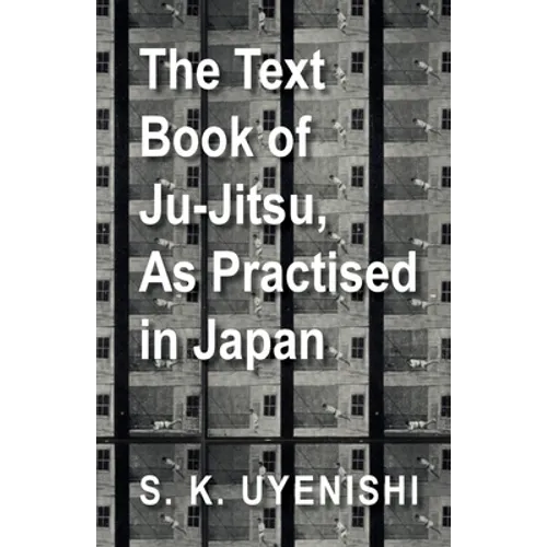 The Text-Book of Ju-Jitsu, as Practised in Japan - Being a Simple Treatise on the Japanese Method of Self Defence