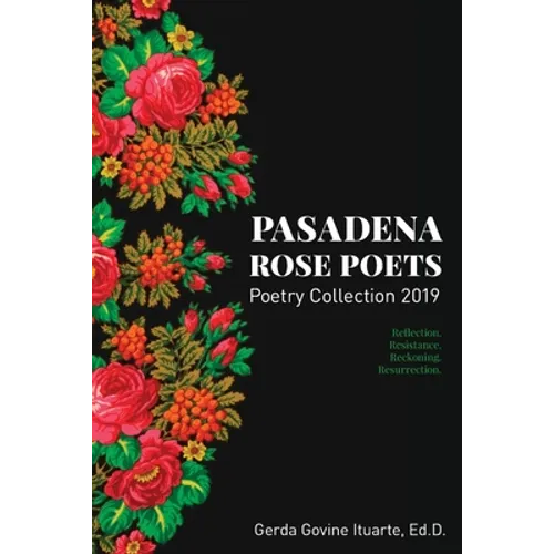Pasadena Rose Poets Poetry Collection 2019: Reflection. Resistance. Reckoning. Resurrection.