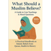 What Should a Muslim Believe? A Field Guide to Core Teachings & Moral Questions: A Practical Handbook on Islamic Beliefs from Quran, Hadith & History