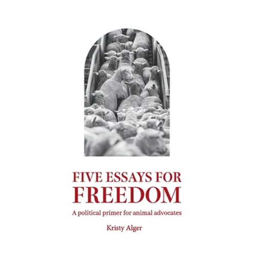 Five Essays for Freedom: A political primer for animal advocates