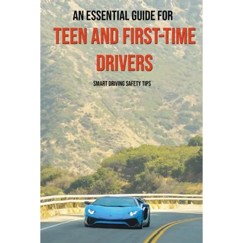 An Essential Guide For Teen And First-Time Drivers: Smart Driving Safety Tips: Driving Tips For Beginners