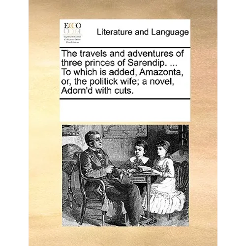 The Travels and Adventures of Three Princes of Sarendip. ... to Which Is Added, Amazonta, Or, the Politick Wife; A Novel, Adorn'd with Cuts.