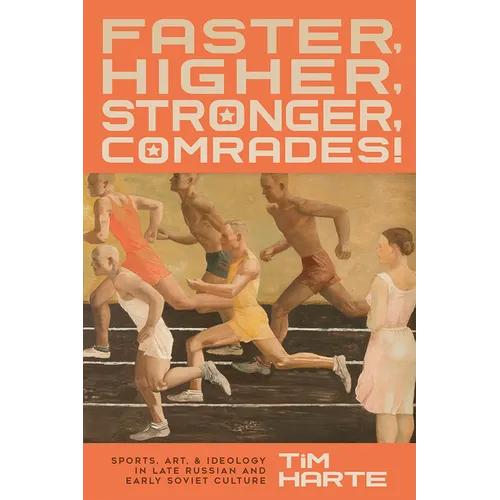 Faster, Higher, Stronger, Comrades!: Sports, Art, and Ideology in Late Russian and Early Soviet Culture