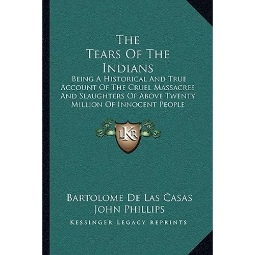The Tears Of The Indians: Being A Historical And True Account Of The Cruel Massacres And Slaughters Of Above Twenty Million Of Innocent People (1656)