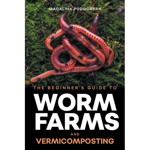 The Beginner's Guide to Worm Farms and Vermicomposting: Small-Scale Vermicomposting for Gardeners, Micro-Farms, Regenerative Homesteads, and Permacult