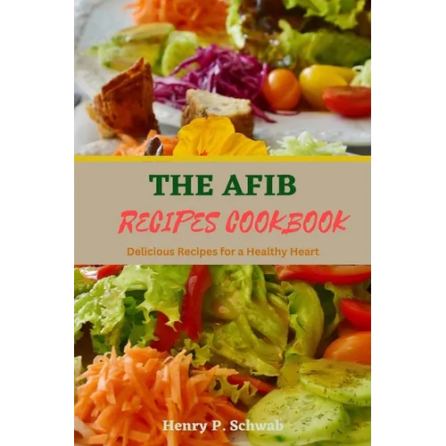 The Afib Recipes Cookbook: Delicious Recipes for a Healthy Heart