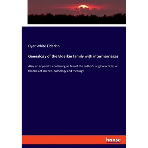 Genealogy of the Elderkin family with intermarriages: Also, an appendix, containing aa few of the author's original articles on theories of science, p