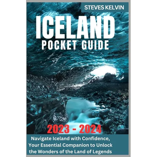 Iceland Pocket Guide 2023 - 2024: Navigate Iceland with Confidence, Your Essential Companion to Unlock the Wonders of the Land of Legends