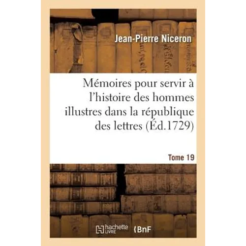 Mémoires Pour Servir À l'Histoire Des Hommes Illustres Dans La République Des Lettres. Tome 19