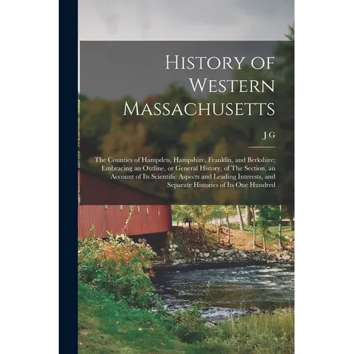 History of Western Massachusetts: The Counties of Hampden, Hampshire, Franklin, and Berkshire; Embracing an Outline, or General History, of The Sectio