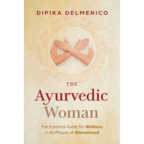 The Ayurvedic Woman: The Essential Guide for Wellness in All Phases of Womanhood