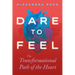 Dare to Feel: The Transformational Path of the Heart