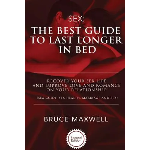 The Best Guide to Last Longer in Bed: Recover Your Sex Life and Improve Love and Romance on Your Relationship: Sex Guide, Sex Health, Marriage and Sex