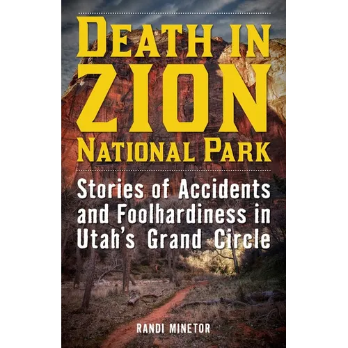 Death in Zion National Park: Stories of Accidents and Foolhardiness in Utah's Grand Circle
