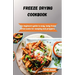 Freeze-Drying Cookbook: The Beginners Guide to Easy, Tasty Freeze-Dried Meals for Camping and Preppers