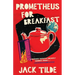 Prometheus for Breakfast: A Darkly Absurd Tale of Death, the Afterlife, and the End of Everything