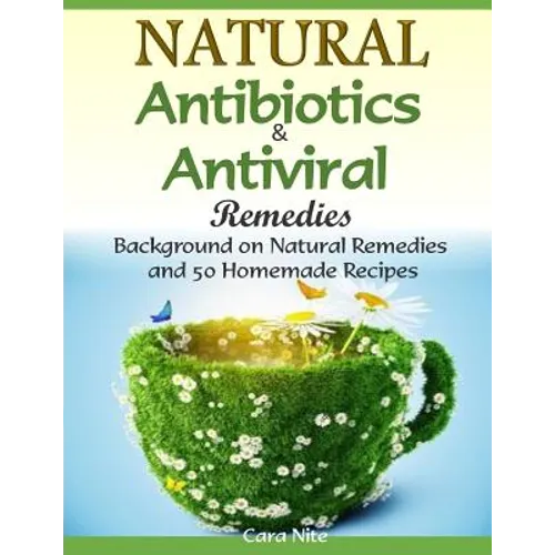 Natural Antibiotics & Antiviral Remedies: Background on Natural Remedies and 50 Homemade Recipes