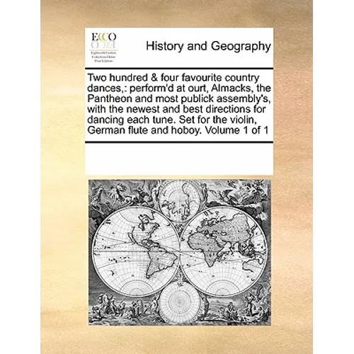 Two Hundred & Four Favourite Country Dances,: Perform'd at Ourt, Almacks, the Pantheon and Most Publick Assembly's, with the Newest and Best Direction