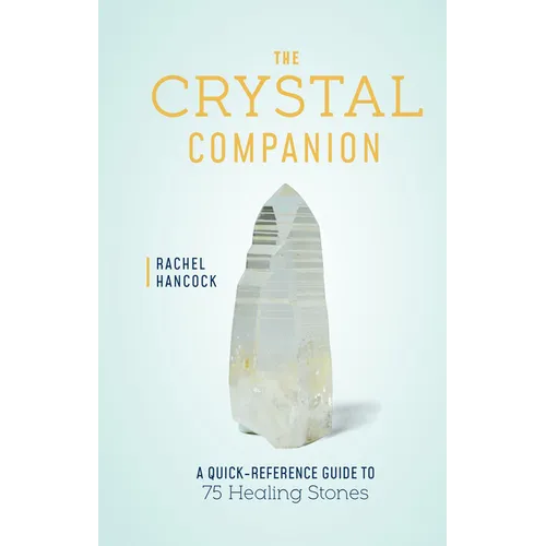 The Crystal Companion: A Quick-Reference Guide to 75 Healing Stones