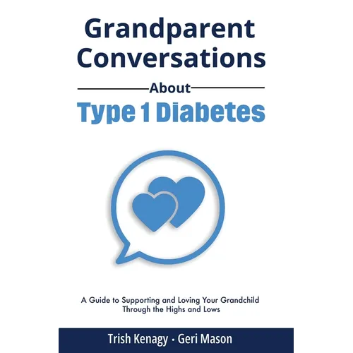 Grandparent Conversations About Type 1 Diabetes: A Guide to Supporting and Loving Your Grandchild Through the Highs and Lows