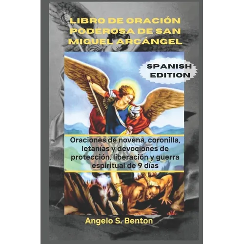 Libro de Oración Poderosa de San Miguel Arcángel: Oraciones de novena, coronilla, letanías y devociones de protección, liberación y guerra espiritual