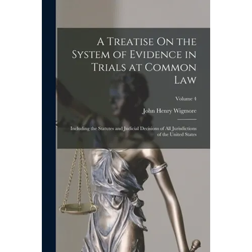 A Treatise On the System of Evidence in Trials at Common Law: Including the Statutes and Judicial Decisions of All Jurisdictions of the United States;